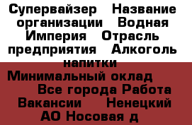 Супервайзер › Название организации ­ Водная Империя › Отрасль предприятия ­ Алкоголь, напитки › Минимальный оклад ­ 25 000 - Все города Работа » Вакансии   . Ненецкий АО,Носовая д.